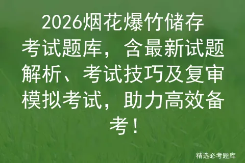 2026烟花爆竹储存考试题库,含最新试题解析、考试技巧及复审,助力高效备考! 第1张 2026烟花爆竹储存考试题库,含最新试题解析、考试技巧及复审,助力高效备考! 第1张