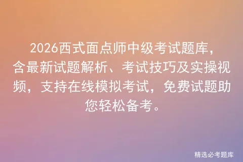2026西式面点师中级考试题库,含最新试题解析、考试技巧及实操视频,支持在线,免费试题助您轻松备考. 第1张