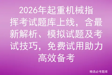 2026年起重机械指挥考试题库上线,含最新解析、模拟试题及考试技巧,免费试用助力高效备考 第1张 2026年起重机械指挥考试题库上线,含最新解析、模拟试题及考试技巧,免费试用助力高效备考 第1张