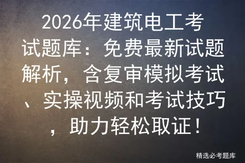 2026年建筑电工考试题库:免费最新试题解析,含复审模拟考试、实操视频和考试技巧,助力轻松取证! 第1张