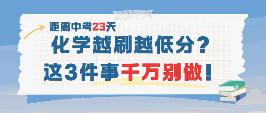 中考剩23天|化学越刷越低分?这3件事千万别做! 第1张 中考剩23天|化学越刷越低分?这3件事千万别做! 第1张