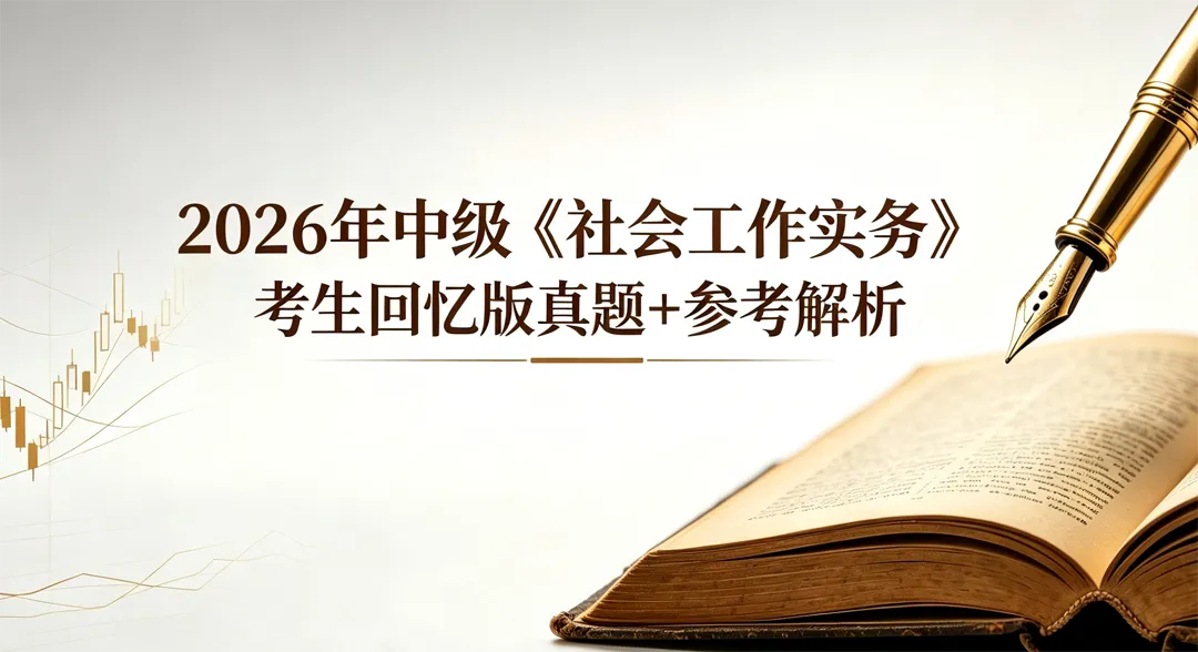 历年真题 | 2026年中级《社会工作实务》考生回忆版真题+参考解析 第1张 历年真题 | 2026年中级《社会工作实务》考生回忆版真题+参考解析 第1张