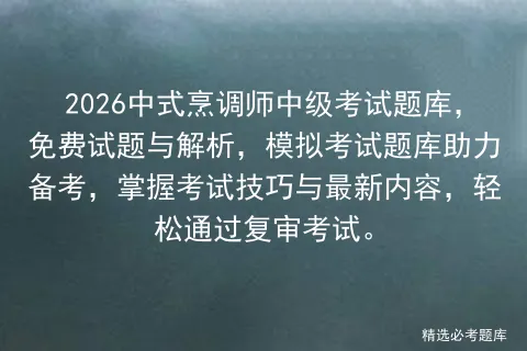 2026中式烹调师中级考试题库,免费试题与解析,模拟考试题库助力备考,掌握考试技巧与最新内容,轻松通过复审考试. 第1张 2026中式烹调师中级考试题库,免费试题与解析,模拟考试题库助力备考,掌握考试技巧与最新内容,轻松通过复审考试. 第1张