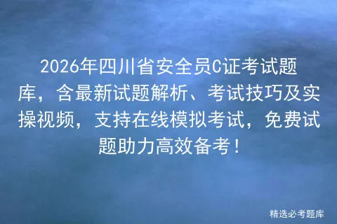 2026年四川省安全员C证考试题库,含最新试题解析、考试技巧及实操视频,支持在线,免费试题助力高效备考! 第1张