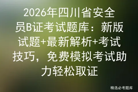2026年四川省安全员B证考试题库:新版试题+最新解析+考试技巧,免费助力轻松取证 第1张