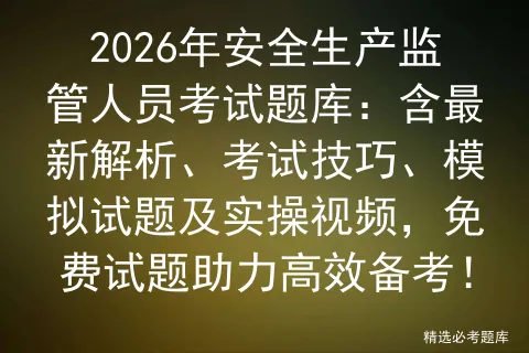 2026年安全生产监管人员考试题库:含最新解析、考试技巧、模拟试题及实操视频,免费试题助力高效备考! 第1张
