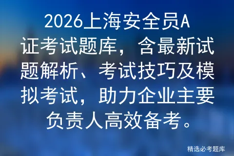 2026上海安全员A证考试题库,含最新试题解析、考试技巧及模拟考试,助力企业主要负责人高效备考. 第1张