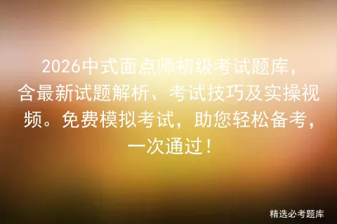 2026中式面点师初级考试题库,含最新试题解析、考试技巧及实操视频.免费,助您轻松备考,一次通过!-第1张图片-四季读书网
