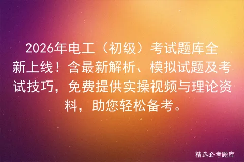 2026年电工(初级)考试题库全新上线!含最新解析、模拟试题及技巧,免费提供实操视频与理论资料,助您轻松备考. 第1张