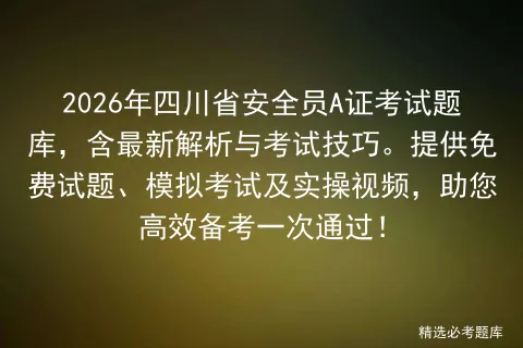 2026年四川省安全员A证考试题库,含最新解析与考试技巧.提供免费试题、及实操视频,助您高效备考一次通过! 第1张