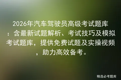 2026年汽车驾驶员高级考试题库:含最新试题解析、考试技巧及题库,提供免费试题及实操视频,助力高效备考. 第1张 2026年汽车驾驶员高级考试题库:含最新试题解析、考试技巧及题库,提供免费试题及实操视频,助力高效备考. 第1张