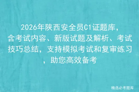 2026年陕西安全员C1证题库,含考试内容、新版试题及解析、考试技巧总结,支持和复审练习,助您高效备考-第1张图片-四季读书网 2026年陕西安全员C1证题库,含考试内容、新版试题及解析、考试技巧总结,支持和复审练习,助您高效备考-第1张图片-四季读书网