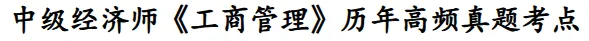 中级经济师《工商管理》历年高频真题考点资料 第2张 中级经济师《工商管理》历年高频真题考点资料 第2张