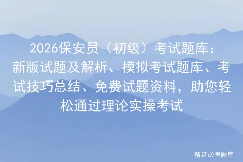 2026保安员(初级)考试题库:新版试题及解析、模拟考试题库、考试技巧总结、免费试题资料,助您轻松通过理论实操考试 第1张