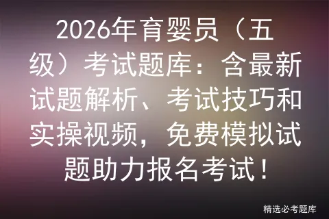 2026年育婴员(五级)考试题库:含最新试题解析、考试技巧和实操视频,免费试题助力报名! 第1张 2026年育婴员(五级)考试题库:含最新试题解析、考试技巧和实操视频,免费试题助力报名! 第1张