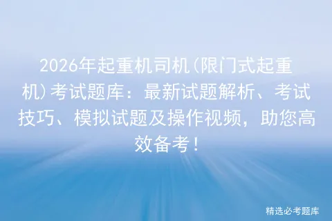 2026年起重机司机(限门式起重机)考试题库:最新试题解析、考试技巧、试题及操作视频,助您高效备考! 第1张 2026年起重机司机(限门式起重机)考试题库:最新试题解析、考试技巧、试题及操作视频,助您高效备考! 第1张