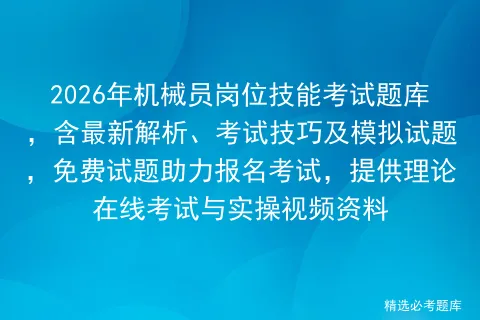 2026年机械员岗位技能考试题库,含最新解析、考试技巧及模拟试题,免费试题助力报名,提供理论在线与实操视频资料 第1张 2026年机械员岗位技能考试题库,含最新解析、考试技巧及模拟试题,免费试题助力报名,提供理论在线与实操视频资料 第1张