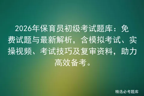 2026年保育员初级考试题库:免费试题与最新解析,含模拟考试、实操视频、考试技巧及复审资料,助力高效备考.-第1张图片-四季读书网