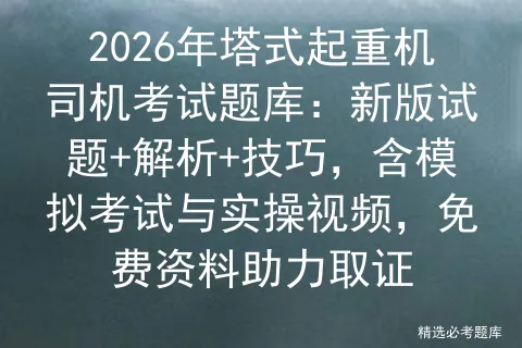 2026年塔式起重机司机考试题库:新版试题+解析+技巧,含模拟考试与实操视频,免费资料助力取证-第1张图片-四季读书网