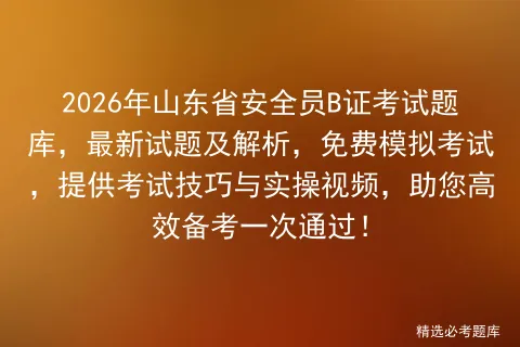 2026年山东省安全员B证考试题库,最新试题及解析,免费模拟考试,提供考试技巧与实操视频,助您高效备考一次通过!-第1张图片-四季读书网 2026年山东省安全员B证考试题库,最新试题及解析,免费模拟考试,提供考试技巧与实操视频,助您高效备考一次通过!-第1张图片-四季读书网