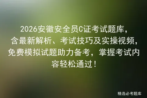 2026安徽安全员C证考试题库,含最新解析、考试技巧及实操视频,免费试题助力备考,掌握内容轻松通过!-第1张图片-四季读书网 2026安徽安全员C证考试题库,含最新解析、考试技巧及实操视频,免费试题助力备考,掌握内容轻松通过!-第1张图片-四季读书网