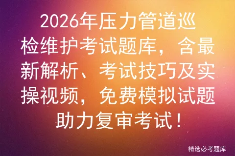 2026年压力管道巡检维护考试题库,含最新解析、考试技巧及实操视频,免费试题助力复审!-第1张图片-四季读书网