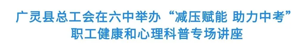 广灵县总工会在六中举办“减压赋能 助力中考”职工健康和心理科普专场讲座-第2张图片-四季读书网