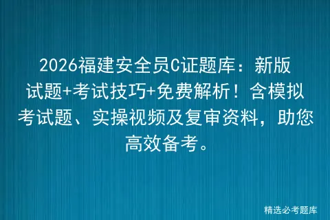 2026福建安全员C证题库:新版试题+考试技巧+免费解析!含模拟考试题、实操视频及复审资料,助您高效备考.-第1张图片-四季读书网