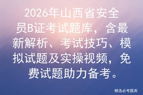 2026年山西省安全员B证考试题库,含最新解析、考试技巧、模拟试题及实操视频,免费试题助力备考.-第1张图片-四季读书网 2026年山西省安全员B证考试题库,含最新解析、考试技巧、模拟试题及实操视频,免费试题助力备考.-第1张图片-四季读书网