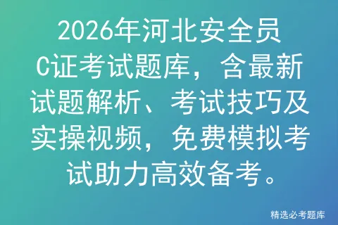 2026年河北安全员C证考试题库,含最新试题解析、考试技巧及实操视频,免费助力高效备考.-第1张图片-四季读书网 2026年河北安全员C证考试题库,含最新试题解析、考试技巧及实操视频,免费助力高效备考.-第1张图片-四季读书网