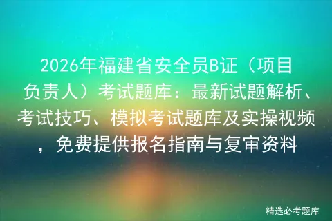 2026年福建省安全员B证(项目负责人)考试题库:最新试题解析、考试技巧、题库及实操视频,免费提供报名指南与复审资料-第1张图片-四季读书网 2026年福建省安全员B证(项目负责人)考试题库:最新试题解析、考试技巧、题库及实操视频,免费提供报名指南与复审资料-第1张图片-四季读书网