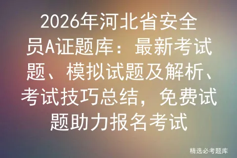2026年河北省安全员A证题库:最新考试题、模拟试题及解析、技巧总结,免费试题助力报名-第1张图片-四季读书网 2026年河北省安全员A证题库:最新考试题、模拟试题及解析、技巧总结,免费试题助力报名-第1张图片-四季读书网
