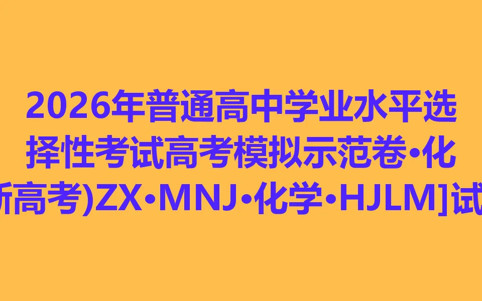 2026年普通高中学业水平选择性考试高考模拟示范卷·化学[26·(新高考)ZX·MNJ·化学·HJLM]-第1张图片-四季读书网
