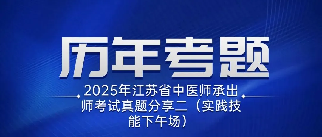 2025年江苏省中医师承出师考试真题分享二(实践技能下午场)-第1张图片-四季读书网