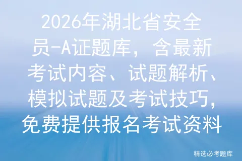 2026年湖北省安全员-A证题库,含最新考试内容、试题解析、模拟试题及技巧,免费提供报名资料-第1张图片-四季读书网 2026年湖北省安全员-A证题库,含最新考试内容、试题解析、模拟试题及技巧,免费提供报名资料-第1张图片-四季读书网