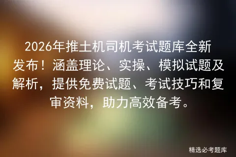 2026年推土机司机考试题库全新发布!涵盖理论、实操、模拟试题及解析,提供免费试题、技巧和复审资料,助力高效备考.-第1张图片-四季读书网 2026年推土机司机考试题库全新发布!涵盖理论、实操、模拟试题及解析,提供免费试题、技巧和复审资料,助力高效备考.-第1张图片-四季读书网