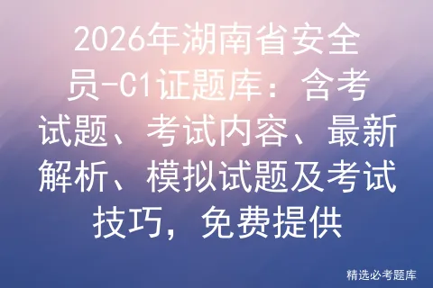 2026年湖南省安全员-C1证题库:含考试题、考试内容、最新解析、试题及技巧,免费提供-第1张图片-四季读书网 2026年湖南省安全员-C1证题库:含考试题、考试内容、最新解析、试题及技巧,免费提供-第1张图片-四季读书网