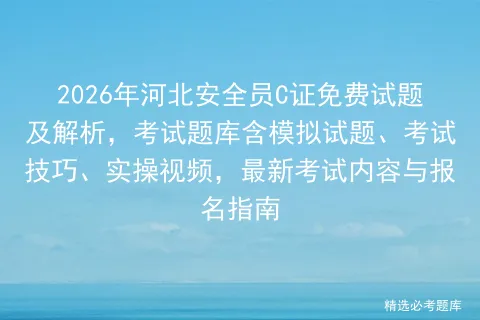 2026年河北安全员C证免费试题及解析,考试题库含模拟试题、技巧、实操视频,最新内容与报名指南-第1张图片-四季读书网 2026年河北安全员C证免费试题及解析,考试题库含模拟试题、技巧、实操视频,最新内容与报名指南-第1张图片-四季读书网