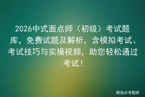 2026中式面点师(初级)考试题库,免费试题及解析,含模拟考试、考试技巧与实操视频,助您轻松通过考试!-第1张图片-四季读书网