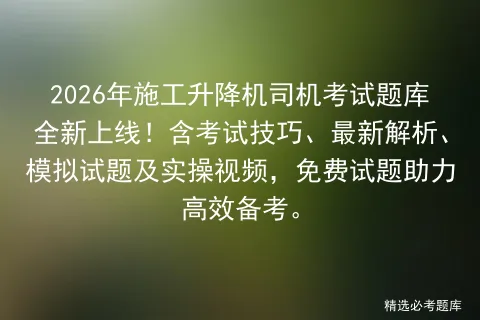 2026年施工升降机司机考试题库全新上线!含考试技巧、最新解析、试题及实操视频,免费试题助力高效备考.-第1张图片-四季读书网