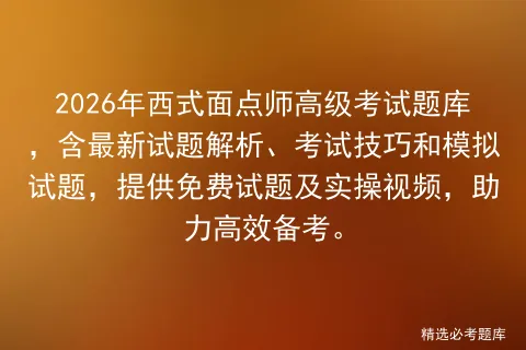 2026年西式面点师高级考试题库,含最新试题解析、考试技巧和试题,提供免费试题及实操视频,助力高效备考.-第1张图片-四季读书网 2026年西式面点师高级考试题库,含最新试题解析、考试技巧和试题,提供免费试题及实操视频,助力高效备考.-第1张图片-四季读书网