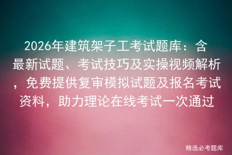 2026年建筑架子工考试题库:含最新试题、考试技巧及实操视频解析,免费提供复审试题及报名资料,助力理论在线一次通过-第1张图片-四季读书网