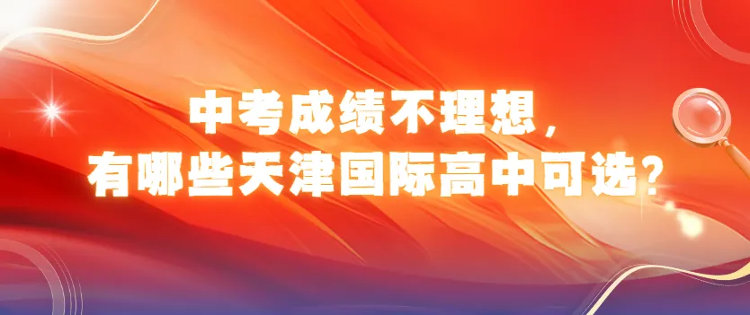 中考成绩不理想,有哪些天津国际高中可选?-第1张图片-四季读书网 中考成绩不理想,有哪些天津国际高中可选?-第1张图片-四季读书网