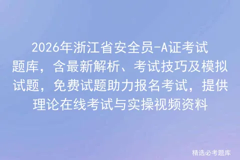 2026年浙江省安全员-A证考试题库,含最新解析、考试技巧及模拟试题,免费试题助力报名,提供理论在线与实操视频资料-第1张图片-四季读书网