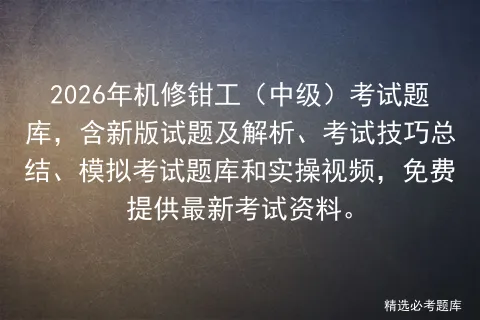 2026年机修钳工(中级)考试题库,含新版试题及解析、考试技巧总结、题库和实操视频,免费提供最新考试资料.-第1张图片-四季读书网