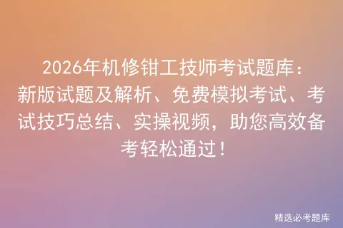 2026年机修钳工技师考试题库:新版试题及解析、免费模拟考试、考试技巧总结、实操视频,助您高效备考轻松通过!-第1张图片-四季读书网