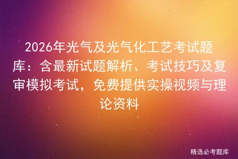 2026年光气及光气化工艺考试题库:含最新试题解析、考试技巧及复审,免费提供实操视频与理论资料-第1张图片-四季读书网 2026年光气及光气化工艺考试题库:含最新试题解析、考试技巧及复审,免费提供实操视频与理论资料-第1张图片-四季读书网