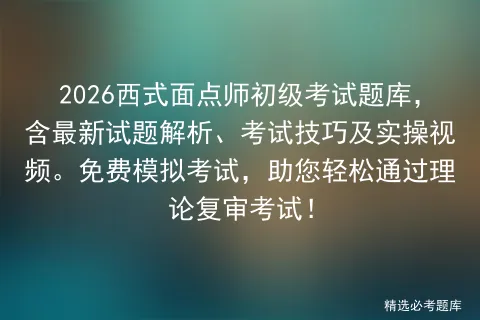 2026西式面点师初级考试题库,含最新试题解析、考试技巧及实操视频.免费,助您轻松通过理论复审考试!-第1张图片-四季读书网 2026西式面点师初级考试题库,含最新试题解析、考试技巧及实操视频.免费,助您轻松通过理论复审考试!-第1张图片-四季读书网