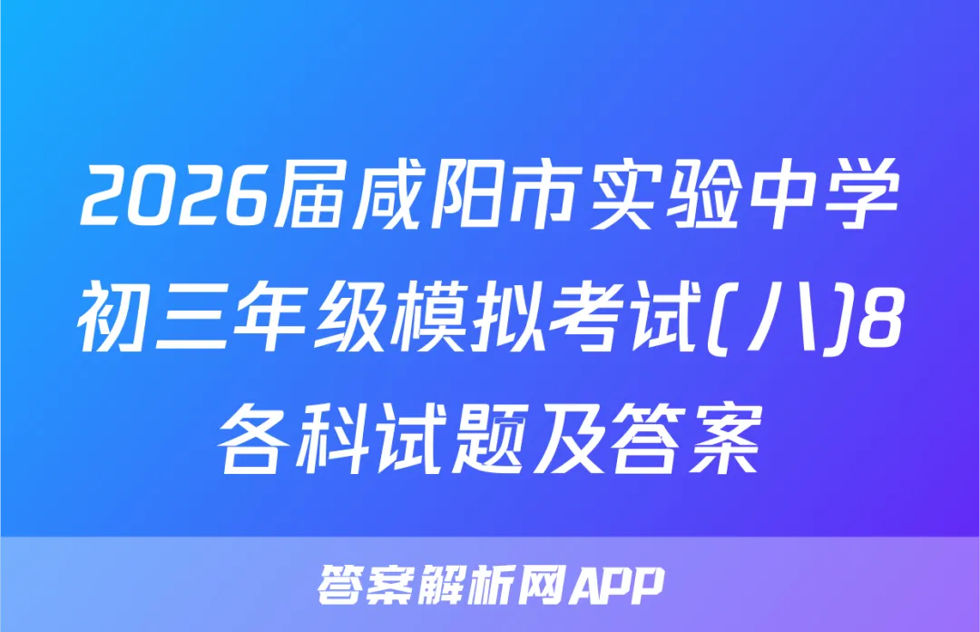 2026届咸阳市实验中学初三年级模拟考试(八)8各科试题及答案-第1张图片-四季读书网 2026届咸阳市实验中学初三年级模拟考试(八)8各科试题及答案-第1张图片-四季读书网