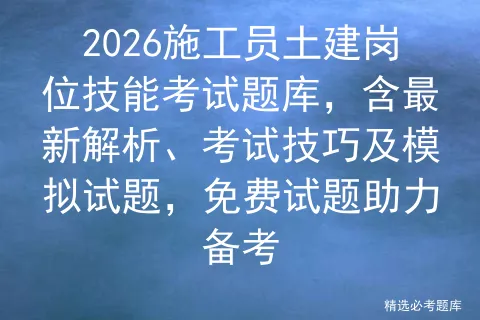 2026施工员土建岗位技能考试题库,含最新解析、考试技巧及模拟试题,免费试题助力备考-第1张图片-四季读书网 2026施工员土建岗位技能考试题库,含最新解析、考试技巧及模拟试题,免费试题助力备考-第1张图片-四季读书网